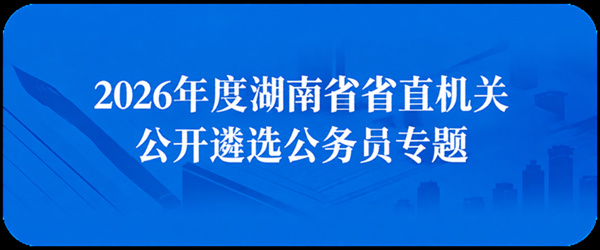 2026年度湖南省省直机关公开遴选公务员专题