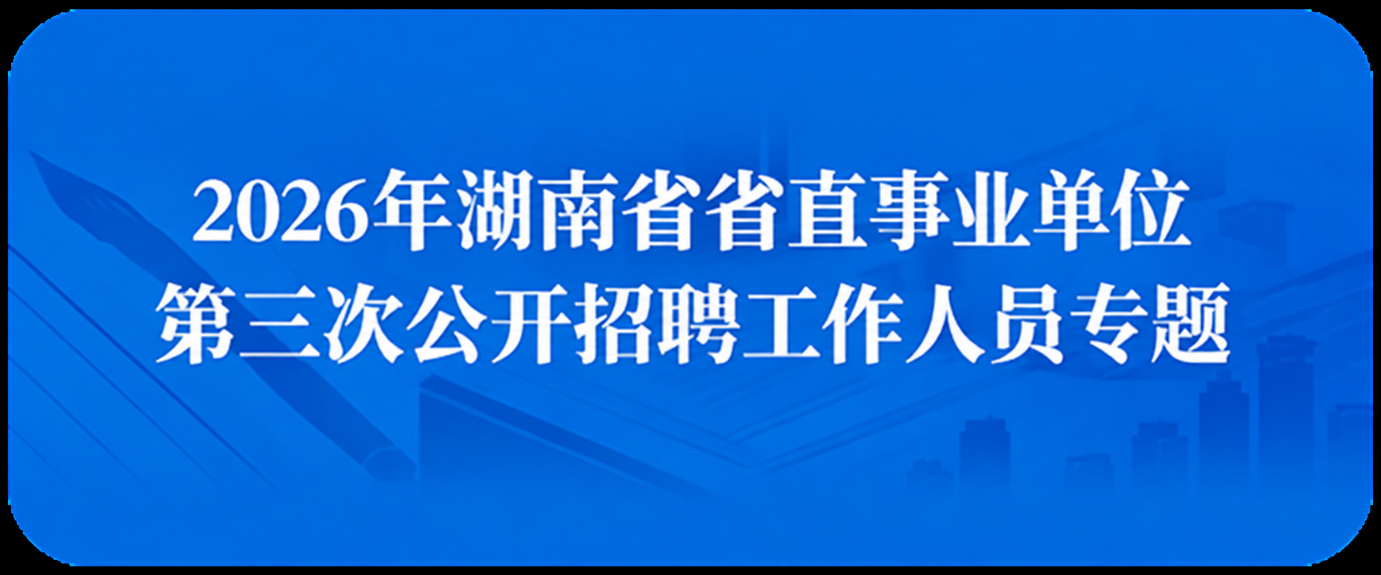 2026年湖南省省直事业单位第三次公开招聘工作人员专题