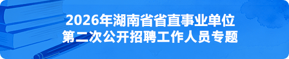 2026年湖南省省直事业单位第二次公开招聘工作人员专题