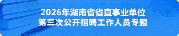 2026年湖南省省直事业单位第二次公开招聘工作人员专题