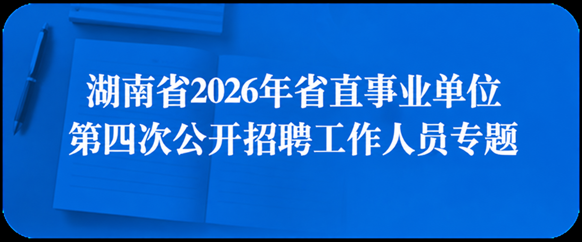 湖南省2026年省直事业单位第四次公开招聘工作人员专题